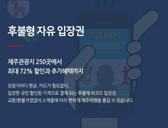 후불형 자유 입장권 제주관광지 250곳에서최대 72% 할인과 추가혜택까지 관광지마다 현금, 카드가 필요없이,입장한 곳만 할인된 가격으로 결제 되는 후불제 바코드 입장권.교환/환불걱정없이 스케줄에 따라 편하게 제주여행을 즐길 수 있습니다.